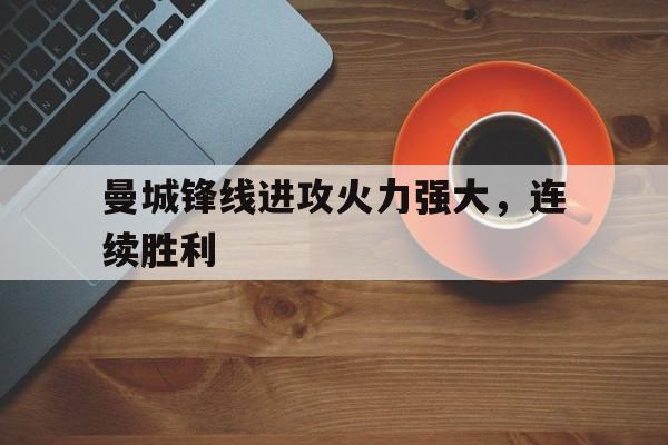 曼城锋线进攻火力强大,连续胜利多少天 曼城锋线进攻火力强大,连续胜利多少天
